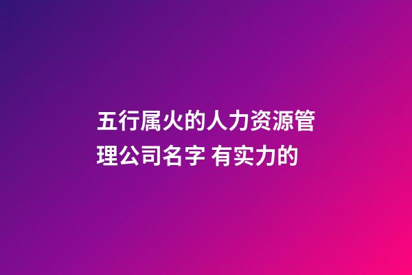 五行属火的人力资源管理公司名字 有实力的